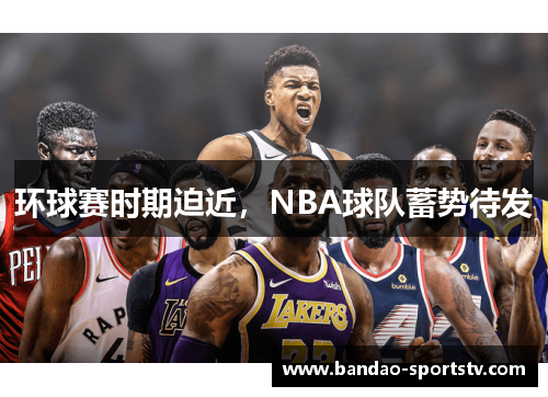 环球赛时期迫近，NBA球队蓄势待发