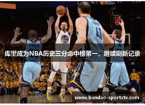 库里成为NBA历史三分命中榜第一，继续刷新记录