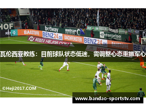 瓦伦西亚教练：目前球队状态低迷，需调整心态重振军心