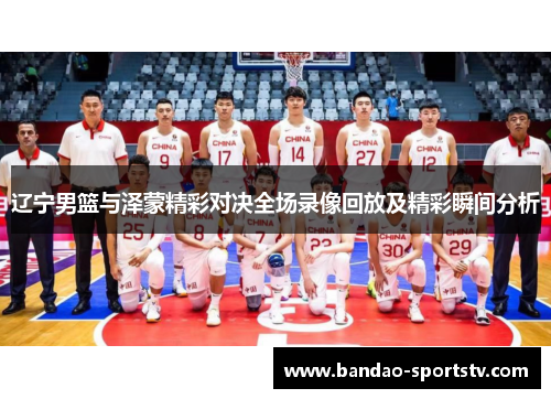 辽宁男篮与泽蒙精彩对决全场录像回放及精彩瞬间分析